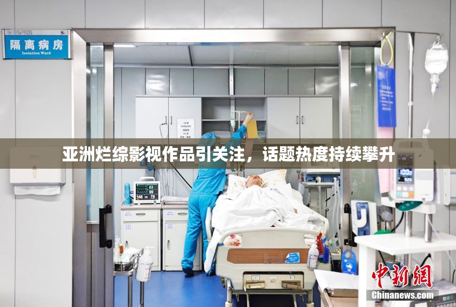 亚洲烂综影视作品引关注，话题热度持续攀升