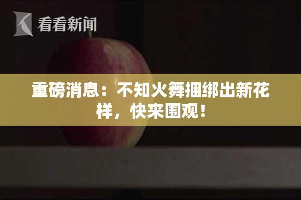 重磅消息：不知火舞捆绑出新花样，快来围观！