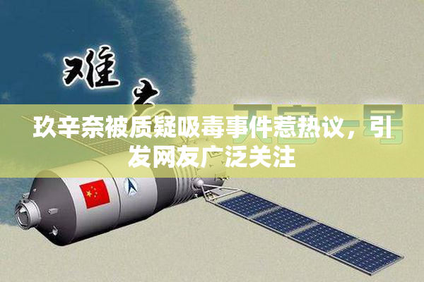 玖辛奈被质疑吸毒事件惹热议，引发网友广泛关注