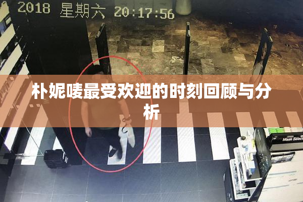 朴妮唛最受欢迎的时刻回顾与分析