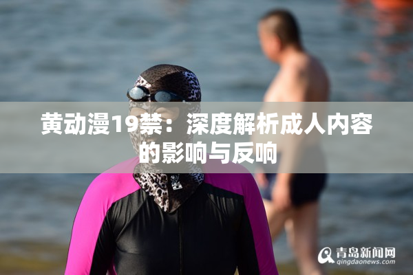 黄动漫19禁：深度解析成人内容的影响与反响