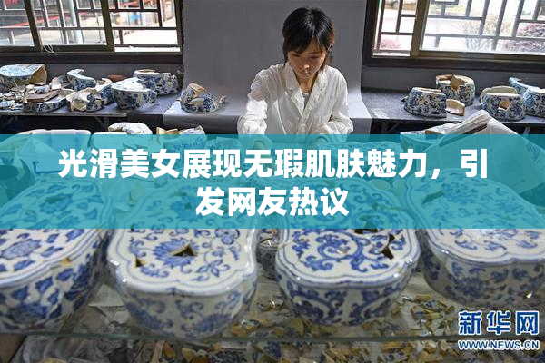 光滑美女展现无瑕肌肤魅力，引发网友热议