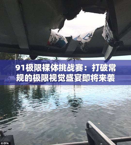 91极限裸体挑战赛：打破常规的极限视觉盛宴即将来袭