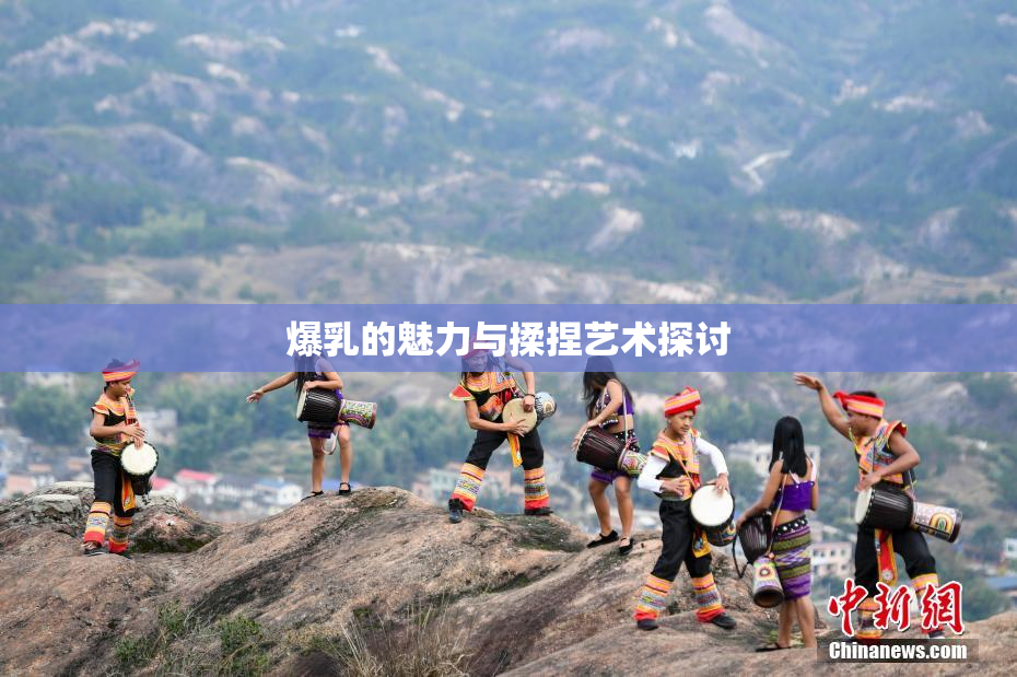爆乳的魅力与揉捏艺术探讨