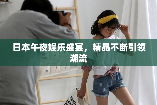 日本午夜娱乐盛宴，精品不断引领潮流