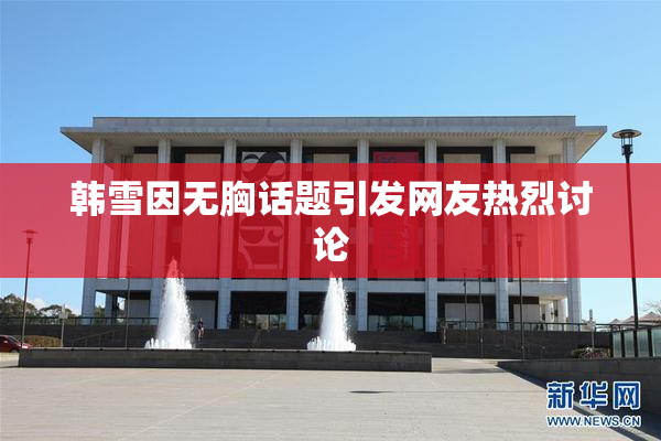 韩雪因无胸话题引发网友热烈讨论