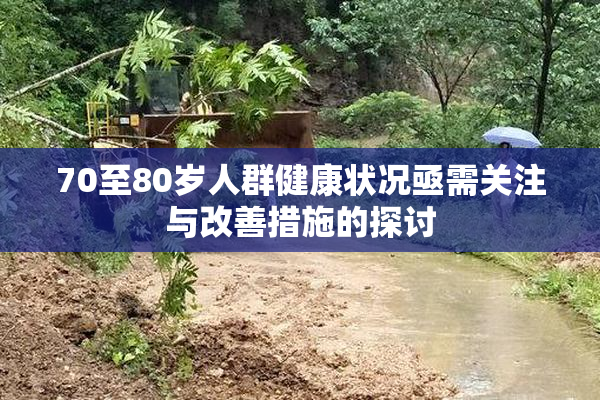 70至80岁人群健康状况亟需关注与改善措施的探讨