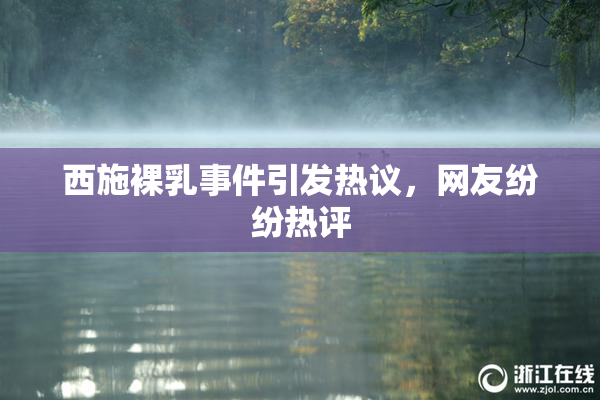 西施裸乳事件引发热议，网友纷纷热评