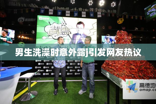 男生洗澡时意外露j引发网友热议
