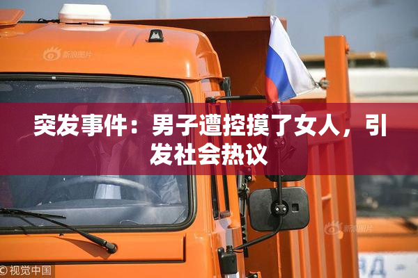 突发事件：男子遭控摸了女人，引发社会热议