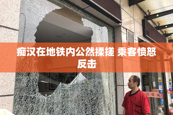 痴汉在地铁内公然揉搓 乘客愤怒反击