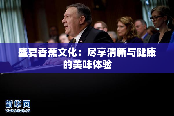 盛夏香蕉文化：尽享清新与健康的美味体验