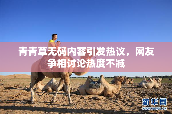 青青草无码内容引发热议，网友争相讨论热度不减