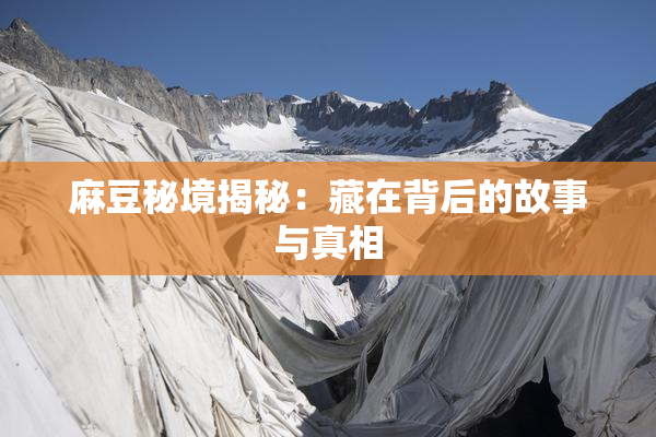 麻豆秘境揭秘：藏在背后的故事与真相