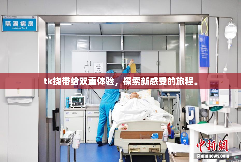tk挠带给双重体验，探索新感受的旅程。