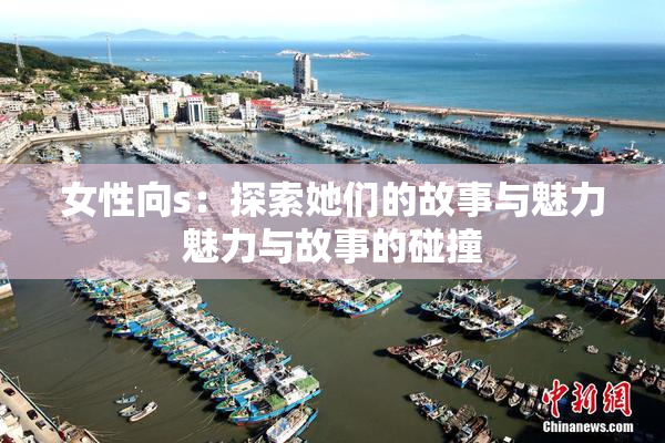 女性向s：探索她们的故事与魅力魅力与故事的碰撞