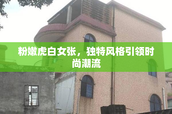 粉嫩虎白女张，独特风格引领时尚潮流