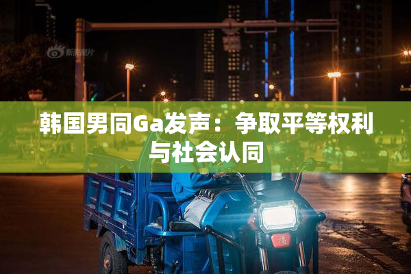 韩国男同Ga发声：争取平等权利与社会认同