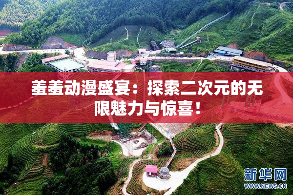 羞羞动漫盛宴：探索二次元的无限魅力与惊喜！
