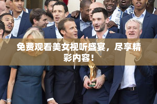 免费观看美女视听盛宴，尽享精彩内容！