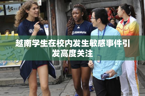 越南学生在校内发生敏感事件引发高度关注