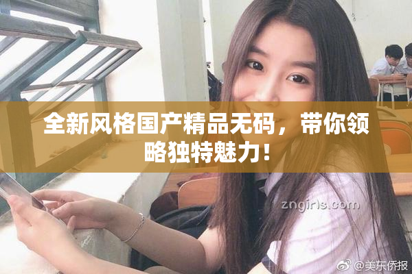 全新风格国产精品无码，带你领略独特魅力！