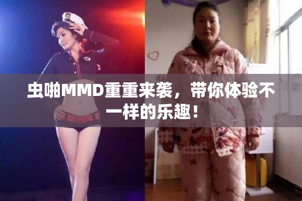 虫啪MMD重重来袭，带你体验不一样的乐趣！