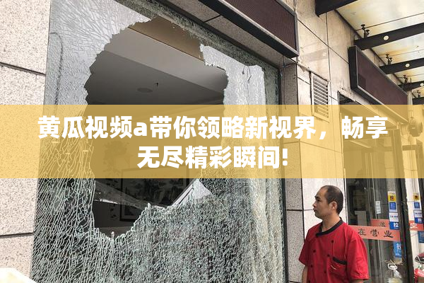 黄瓜视频a带你领略新视界，畅享无尽精彩瞬间!