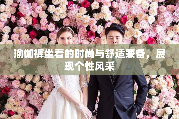 瑜伽裤坐着的时尚与舒适兼备，展现个性风采