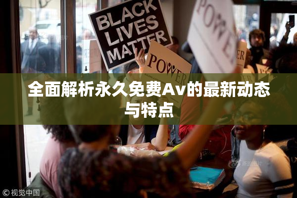 全面解析永久免费Av的最新动态与特点