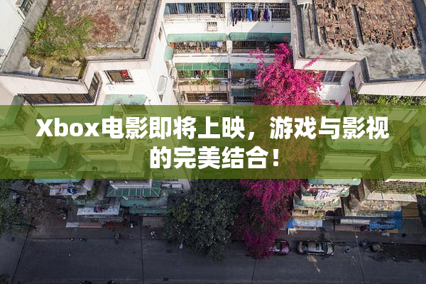 Xbox电影即将上映，游戏与影视的完美结合！