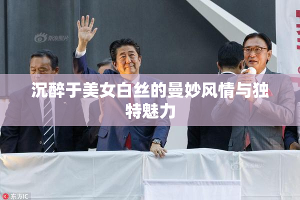 沉醉于美女白丝的曼妙风情与独特魅力