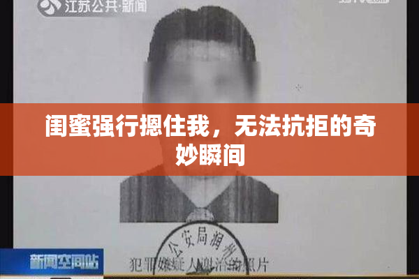 闺蜜强行摁住我，无法抗拒的奇妙瞬间