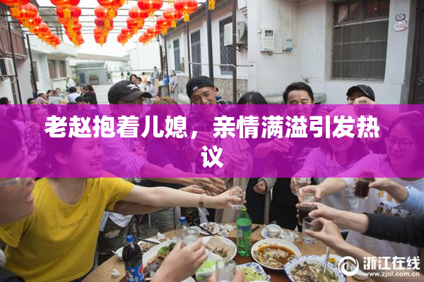 老赵抱着儿媳，亲情满溢引发热议
