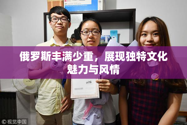 俄罗斯丰满少重，展现独特文化魅力与风情
