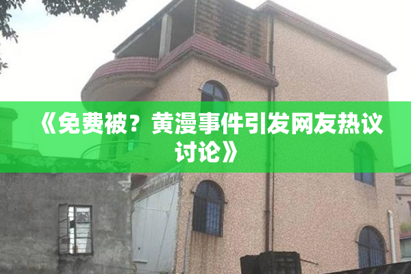 《免费被？黄漫事件引发网友热议讨论》