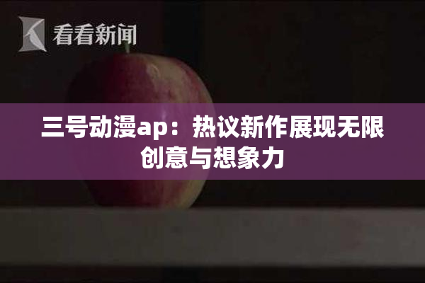 三号动漫ap：热议新作展现无限创意与想象力