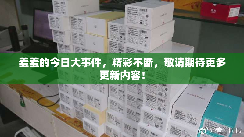 羞羞的今日大事件，精彩不断，敬请期待更多更新内容！