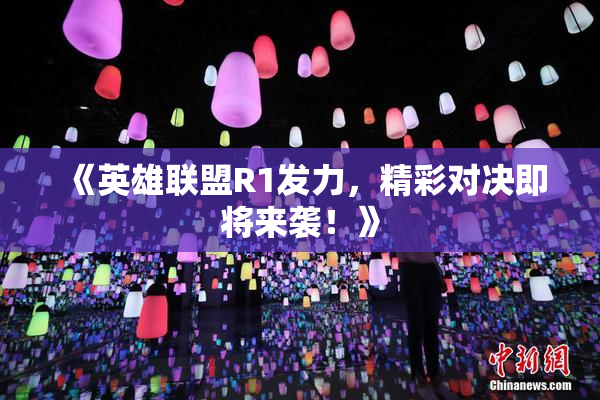 《英雄联盟R1发力，精彩对决即将来袭！》