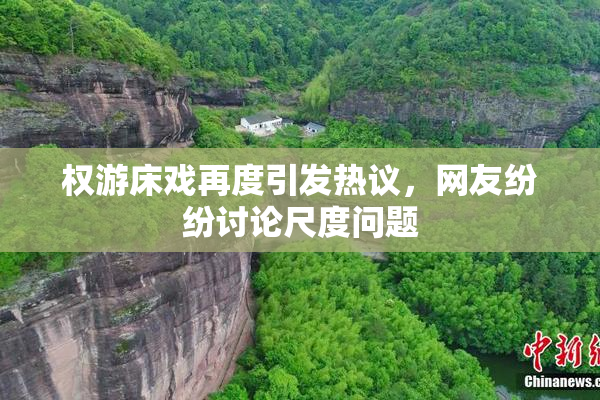 权游床戏再度引发热议，网友纷纷讨论尺度问题