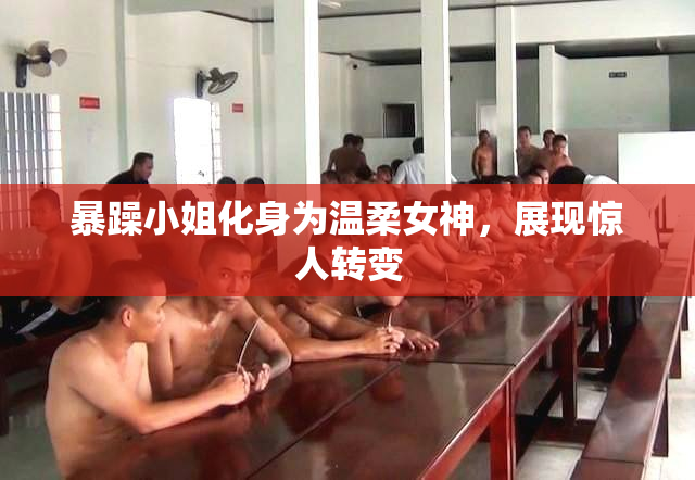 暴躁小姐化身为温柔女神，展现惊人转变