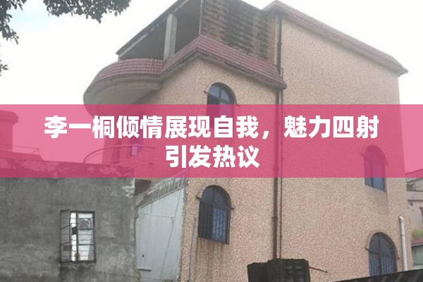 李一桐倾情展现自我，魅力四射引发热议