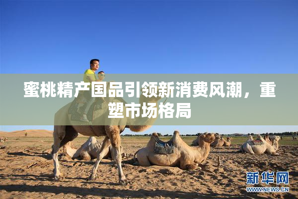 蜜桃精产国品引领新消费风潮，重塑市场格局