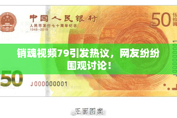 销魂视频79引发热议，网友纷纷围观讨论！