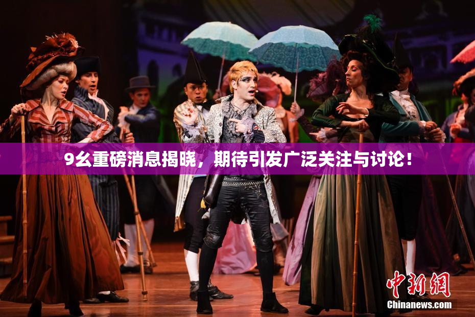 9幺重磅消息揭晓，期待引发广泛关注与讨论！