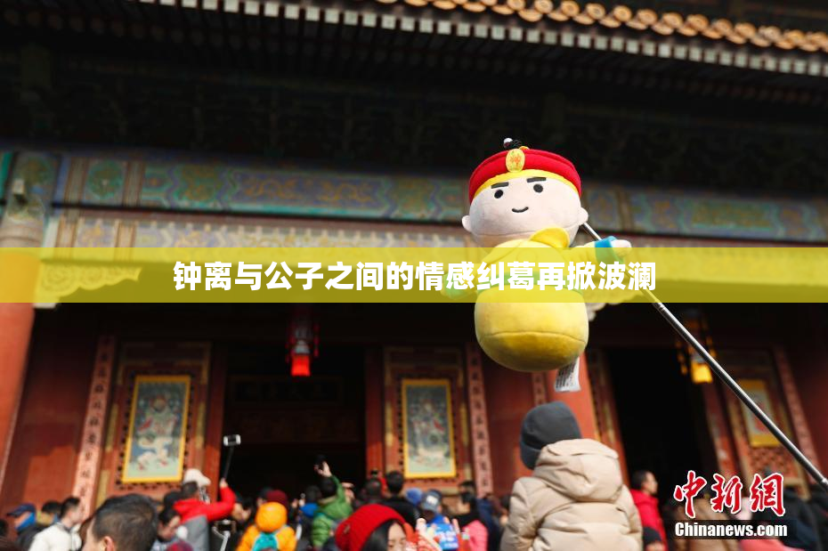 钟离与公子之间的情感纠葛再掀波澜