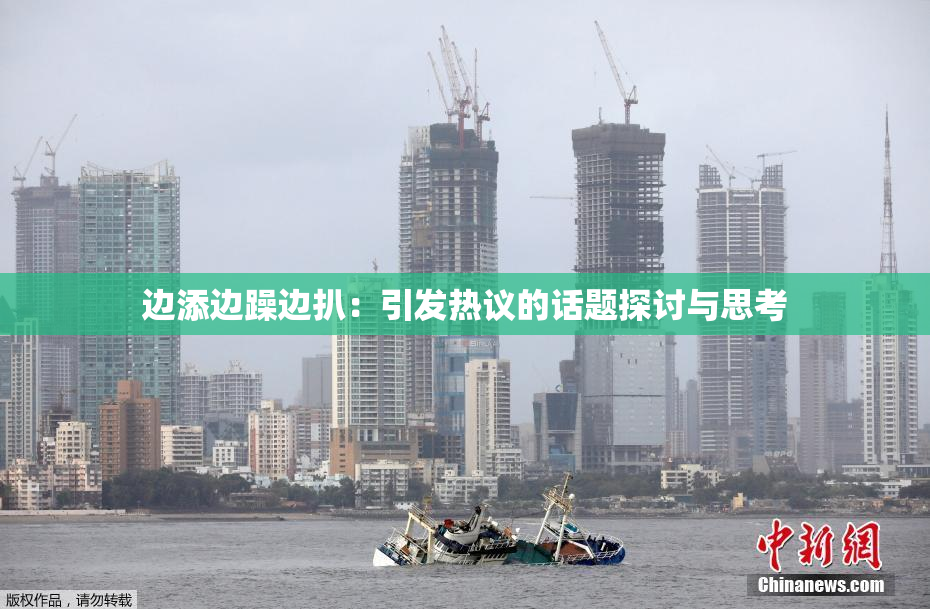 边添边躁边扒：引发热议的话题探讨与思考