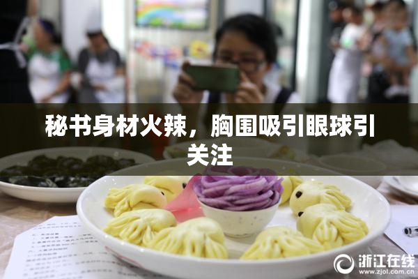 秘书身材火辣，胸围吸引眼球引关注