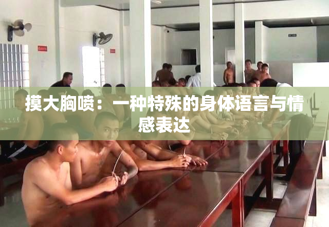 摸大胸喷：一种特殊的身体语言与情感表达
