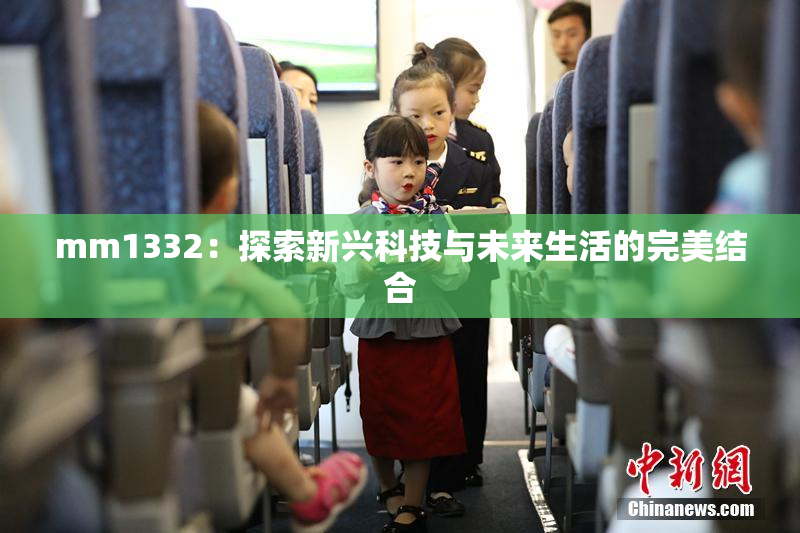 mm1332：探索新兴科技与未来生活的完美结合
